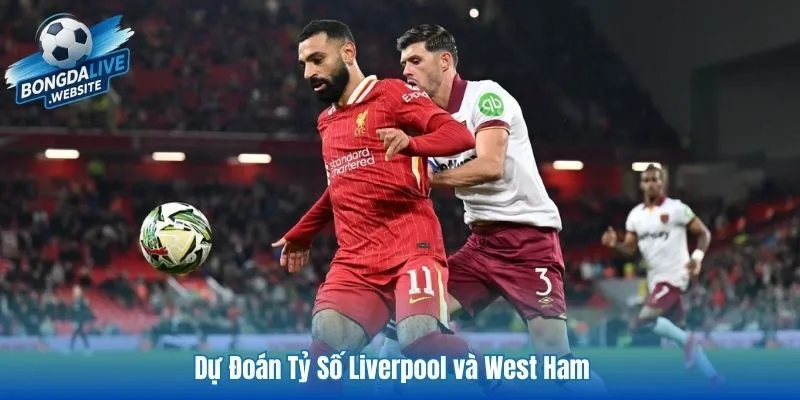 Dự đoán tỷ số Liverpool và West Ham