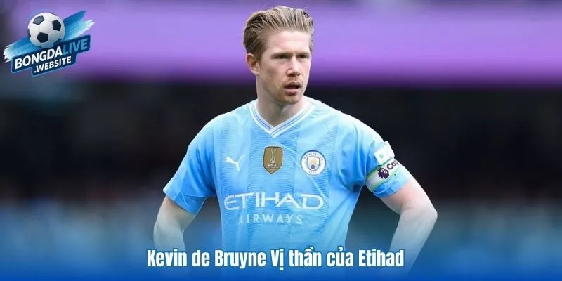 Kevin De Bruyne Vị thần của Etihad