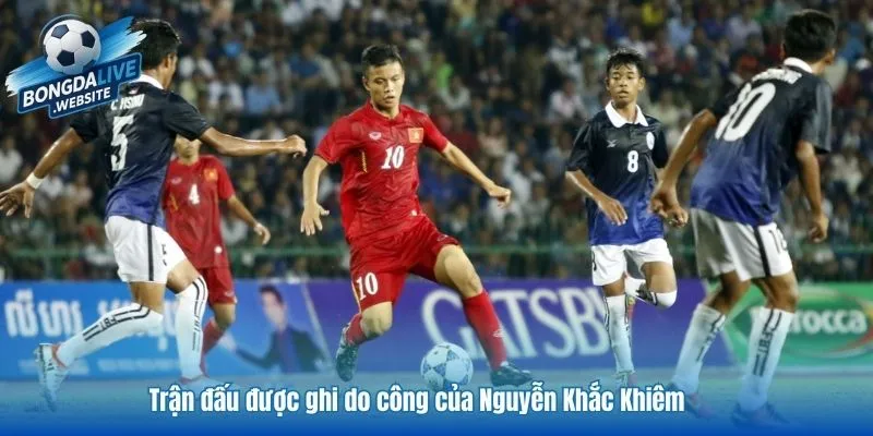 Trận đấu được ghi do công của Nguyễn Khắc Khiêm