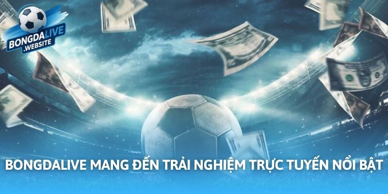 Bongdalive mang đến trải nghiệm trực tuyến nổi bật